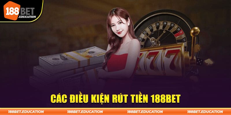 Điều kiện quan trọng cần nắm được khi rút tiền tại 188BET