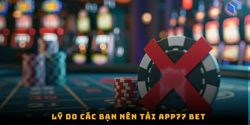 Lý do các bạn nên tải app77 bet